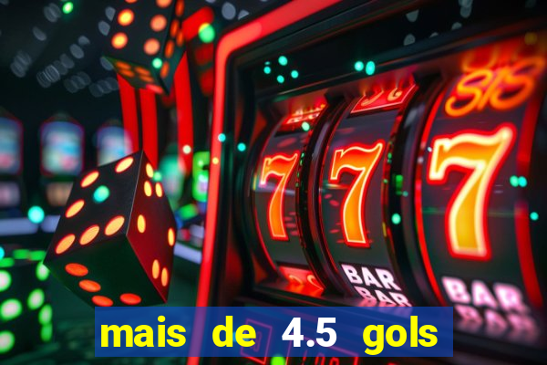 mais de 4.5 gols o que significa betano